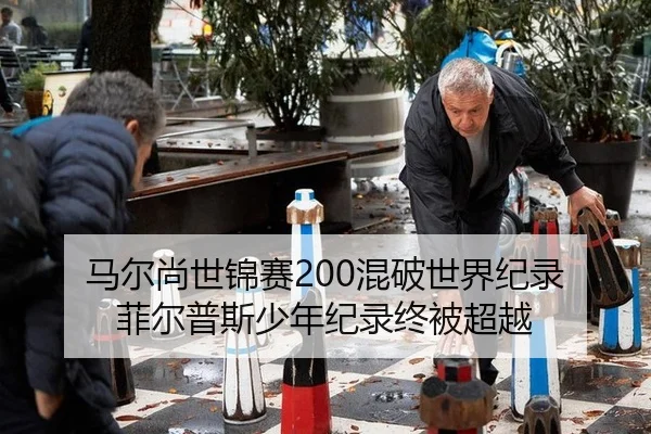 马尔尚世锦赛200混破世界纪录 菲尔普斯少年纪录终被超越