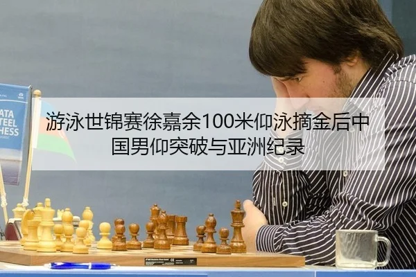 游泳世锦赛徐嘉余100米仰泳摘金后中国男仰突破与亚洲纪录
